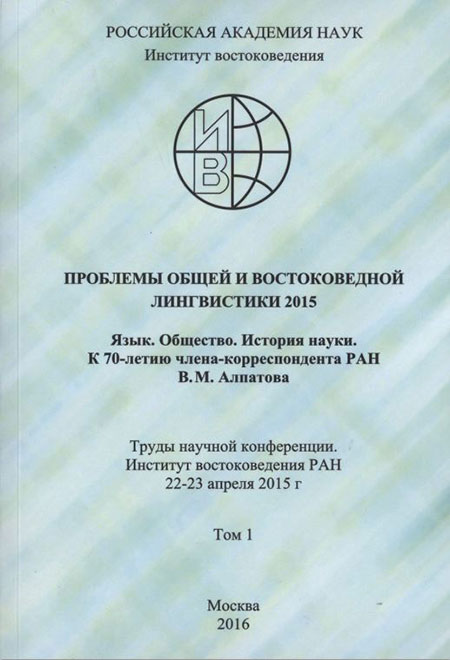 Проблемы общей и востоковедной лингвистики 2015. Язык. Общество. История науки. К 70-летию члена-корреспондента РАН В.М. Алпатова. Труды научной конференции. Институт востоковедения РАН 22-23 апреля 2015 г. В двух томах. Том 1